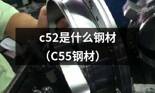 c52是什么鋼材(C55鋼材)