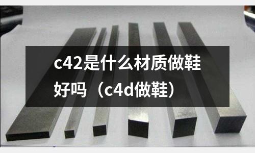 c42是什么材質(zhì)做鞋好嗎（c4d做鞋）