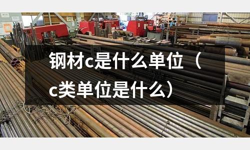鋼材c是什么單位（c類單位是什么）