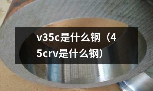 v35c是什么鋼（45crv是什么鋼）
