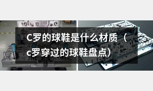 C羅的球鞋是什么材質（c羅穿過的球鞋盤點）