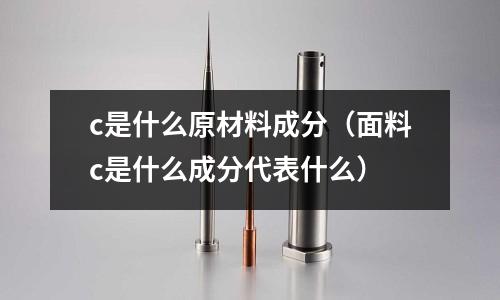 c是什么原材料成分（面料c是什么成分代表什么）