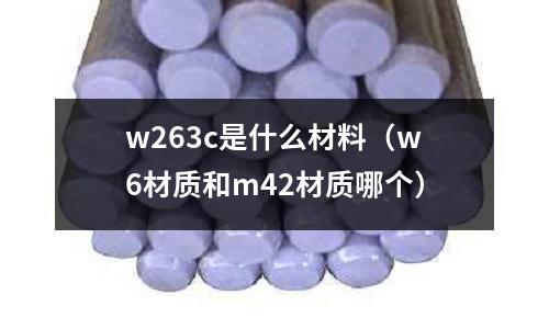 w263c是什么材料(w6材質和m42材質哪個)