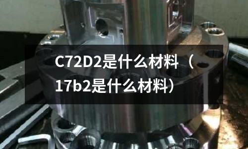 C72D2是什么材料(17b2是什么材料)