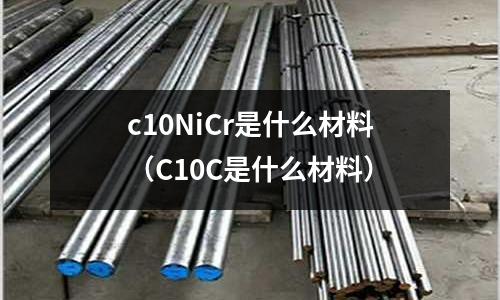c10NiCr是什么材料(C10C是什么材料)