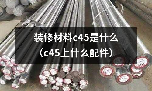 裝修材料c45是什么(c45上什么配件)