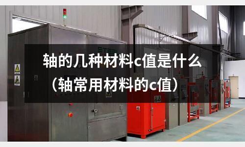 軸的幾種材料c值是什么（軸常用材料的c值）