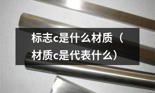 標志c是什么材質（材質c是代表什么）