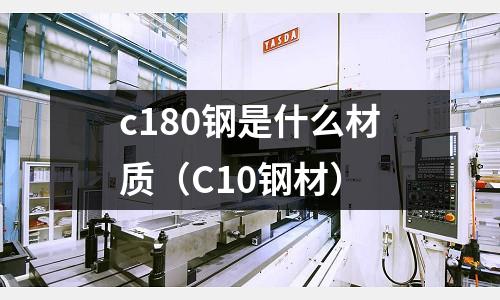 c180鋼是什么材質（C10鋼材）