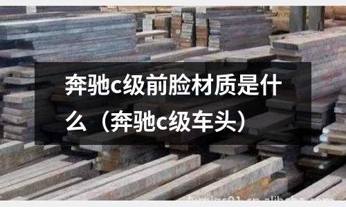 奔馳c級前臉材質是什么(奔馳c級車頭)