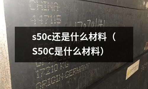 s50c還是什么材料（S50C是什么材料）