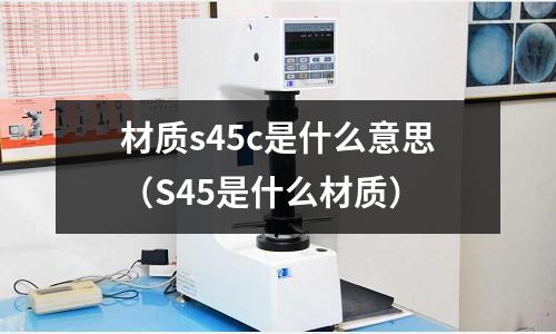 材質s45c是什么意思(S45是什么材質)