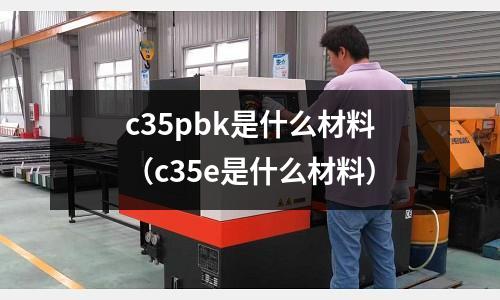 c35pbk是什么材料（c35e是什么材料）