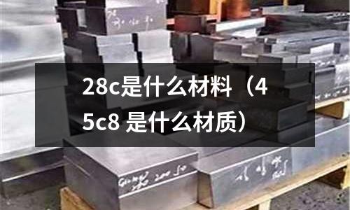 28c是什么材料(45c8 是什么材質)