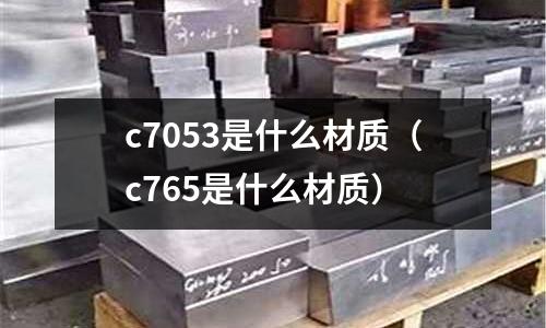 c7053是什么材質(c765是什么材質)