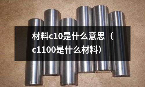 材料c10是什么意思(c1100是什么材料)