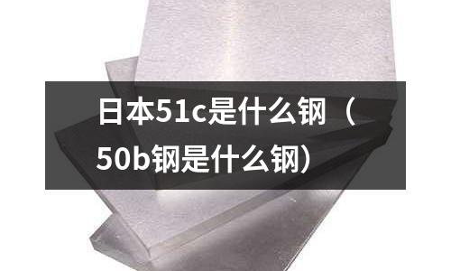 日本51c是什么鋼（50b鋼是什么鋼）
