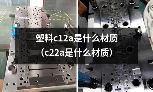 塑料c12a是什么材質(c22a是什么材質)