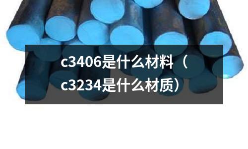 c3406是什么材料(c3234是什么材質(zhì))