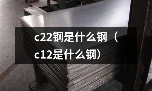 c22鋼是什么鋼(c12是什么鋼)