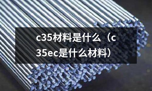 c35材料是什么(c35ec是什么材料)