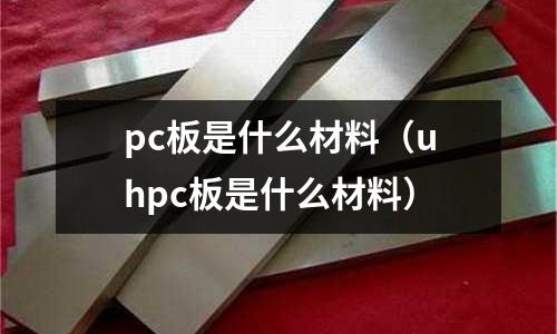 pc板是什么材料（uhpc板是什么材料）