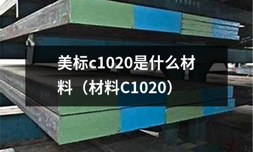 美標c1020是什么材料(材料C1020)