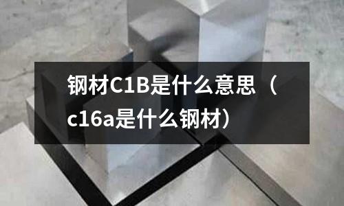 鋼材C1B是什么意思(c16a是什么鋼材)