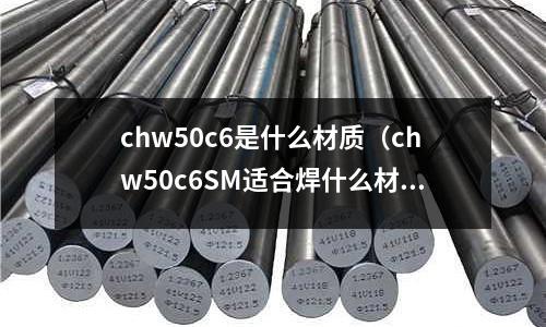 chw50c6是什么材質(chw50c6SM適合焊什么材質)