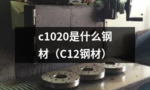 c1020是什么鋼材（C12鋼材）