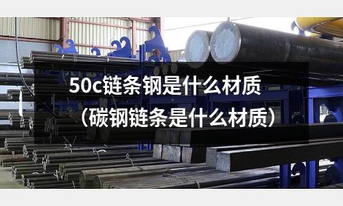 50c鏈條鋼是什么材質(zhì)(碳鋼鏈條是什么材質(zhì))