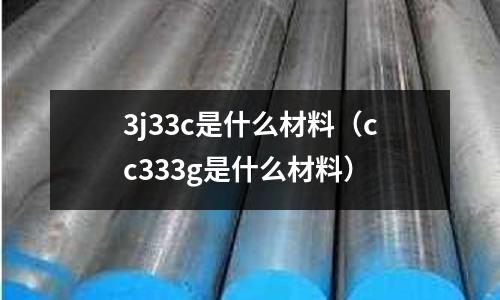 3j33c是什么材料(cc333g是什么材料)