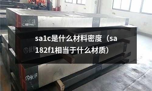 sa1c是什么材料密度(sa182f1相當于什么材質)