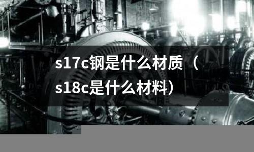 s17c鋼是什么材質(s18c是什么材料)
