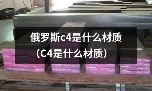 俄羅斯c4是什么材質（C4是什么材質）