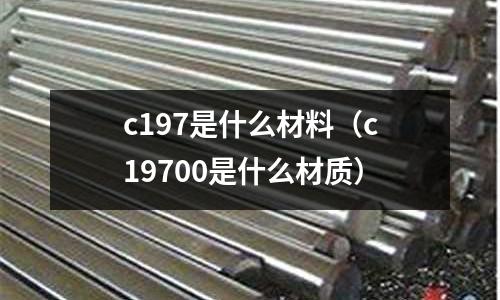 c197是什么材料(c19700是什么材質(zhì))