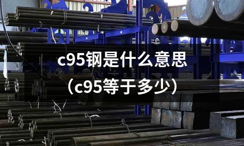 c95鋼是什么意思(c95等于多少)