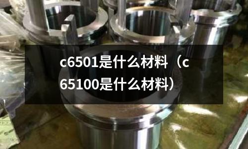 c6501是什么材料(c65100是什么材料)