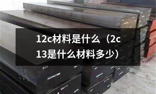 12c材料是什么(2c13是什么材料多少)