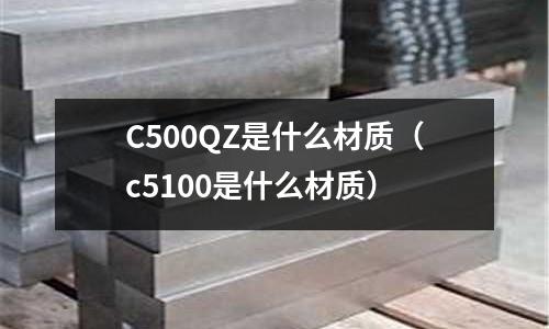 C500QZ是什么材質(zhì)（c5100是什么材質(zhì)）