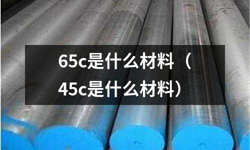 65c是什么材料(45c是什么材料)