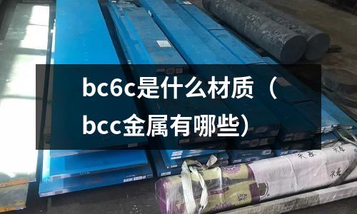 bc6c是什么材質(zhì)（bcc金屬有哪些）