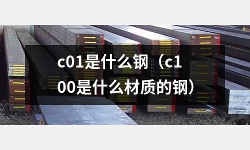 c01是什么鋼(c100是什么材質的鋼)