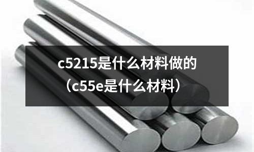 c5215是什么材料做的(c55e是什么材料)