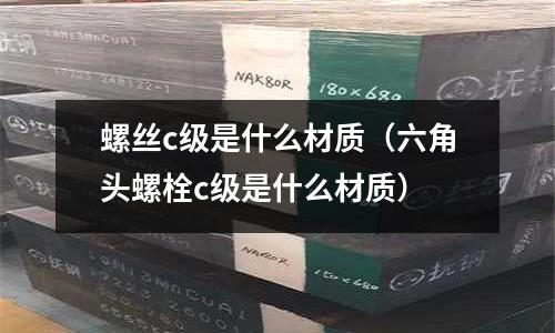 螺絲c級是什么材質(zhì)(六角頭螺栓c級是什么材質(zhì))