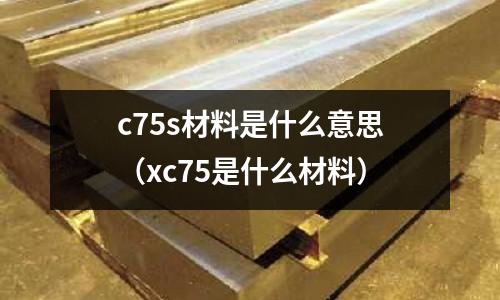 c75s材料是什么意思(xc75是什么材料)