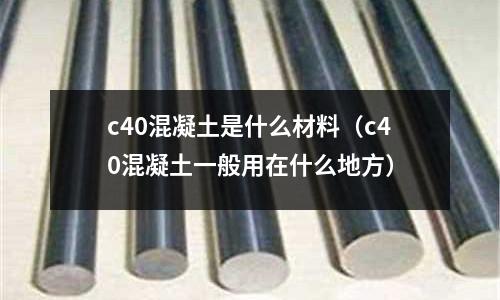 c40混凝土是什么材料(c40混凝土一般用在什么地方)