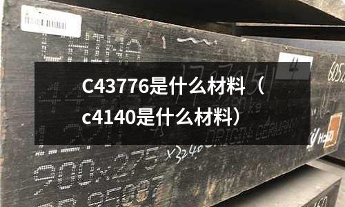 C43776是什么材料（c4140是什么材料）
