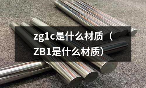 zg1c是什么材質(ZB1是什么材質)