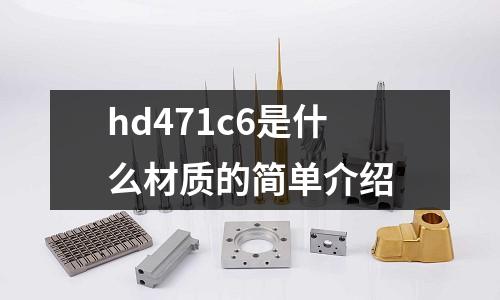 hd471c6是什么材質的簡單介紹